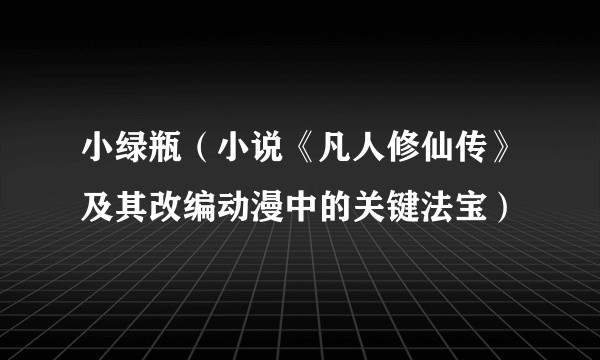 小绿瓶(小说《凡人修仙传》及其改编动漫中的关键法宝)