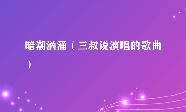 暗潮汹涌（三叔说演唱的歌曲）