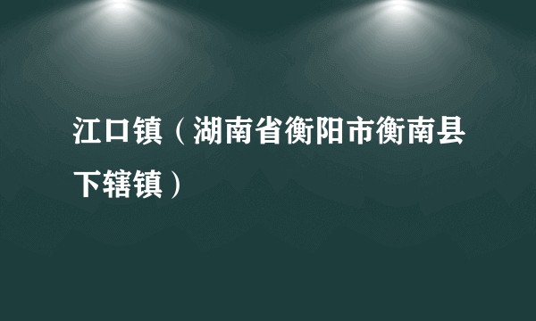 江口镇（湖南省衡阳市衡南县下辖镇）