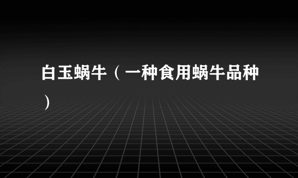 白玉蜗牛（一种食用蜗牛品种）