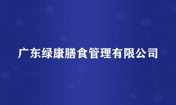 广东绿康膳食管理有限公司