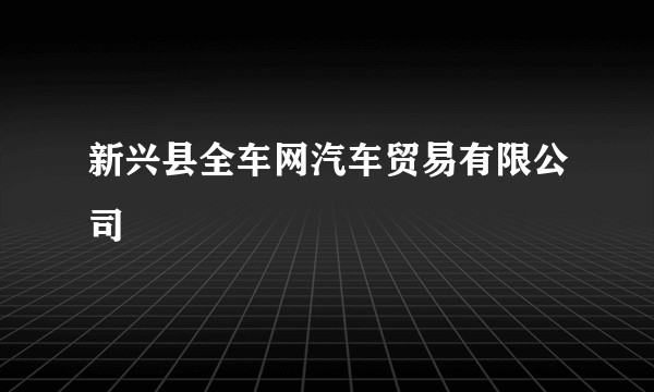 新兴县全车网汽车贸易有限公司