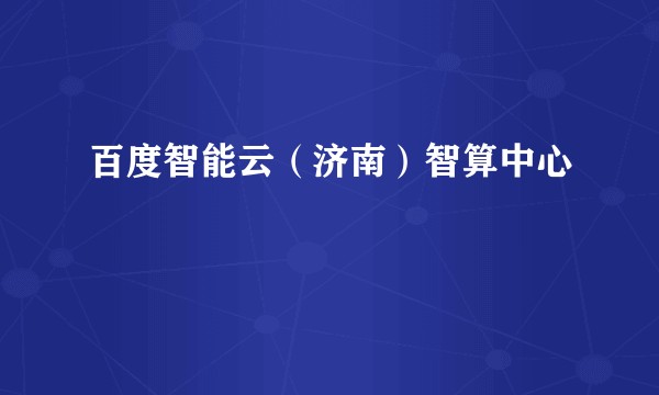 百度智能云（济南）智算中心