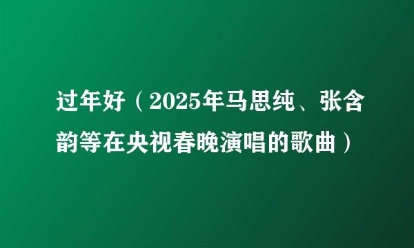 过年好（2025年马思纯、张含韵等在央视春晚演唱的歌曲）