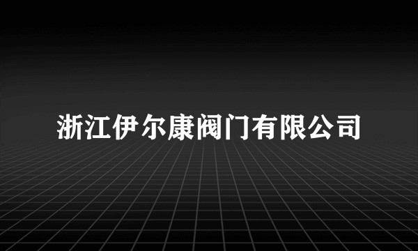 浙江伊尔康阀门有限公司