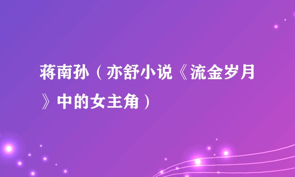 蒋南孙（亦舒小说《流金岁月》中的女主角）
