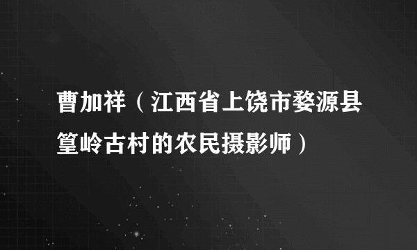 曹加祥（江西省上饶市婺源县篁岭古村的农民摄影师）