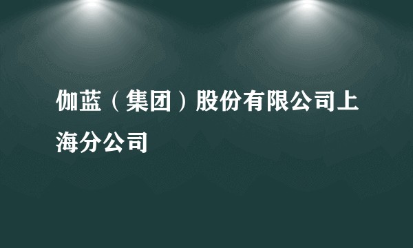 伽蓝(集团)股份有限公司上海分公司