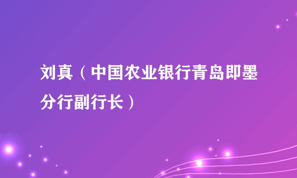 刘真(中国农业银行青岛即墨分行副行长)
