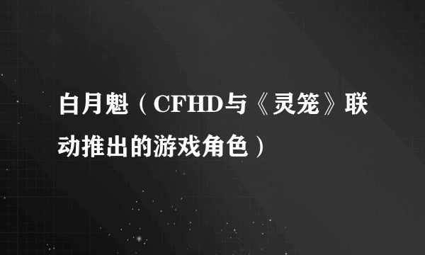 白月魁（CFHD与《灵笼》联动推出的游戏角色）
