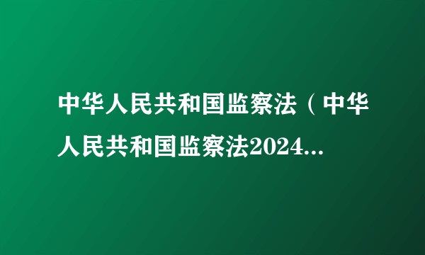 中华人民共和国监察法（中华人民共和国监察法2024年12月修订版）