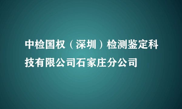 中检国权（深圳）检测鉴定科技有限公司石家庄分公司