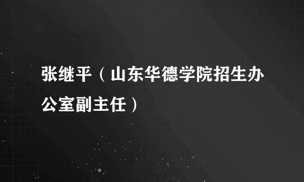 张继平（山东华德学院招生办公室副主任）
