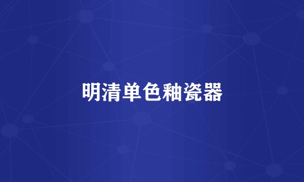 明清单色釉瓷器