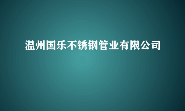温州国乐不锈钢管业有限公司