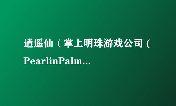 逍遥仙（掌上明珠游戏公司 (PearlinPalm)发行制作的一款仙侠题材游戏）