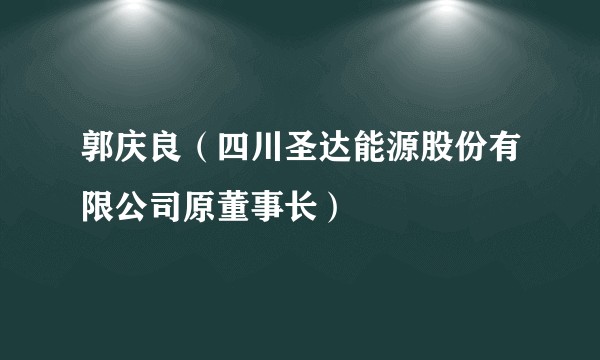 郭庆良（四川圣达能源股份有限公司原董事长）