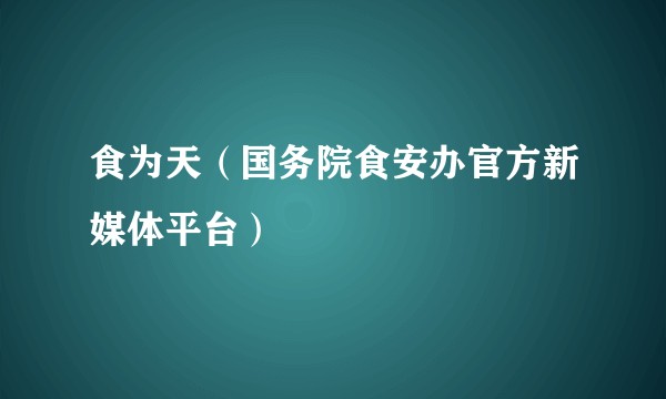 食为天(国务院食安办官方新媒体平台)