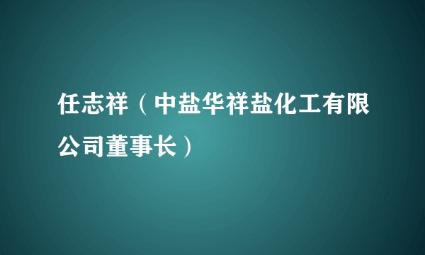 任志祥（中盐华祥盐化工有限公司董事长）