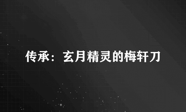 传承：玄月精灵的梅轩刀