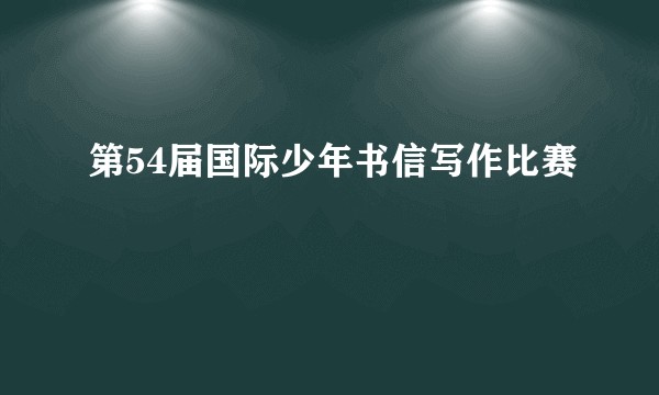 第54届国际少年书信写作比赛