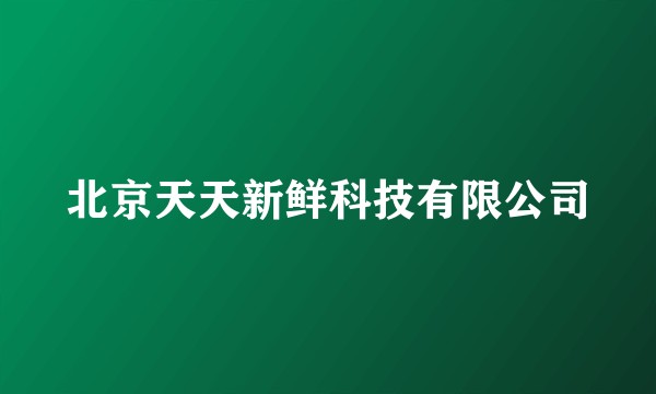 北京天天新鲜科技有限公司