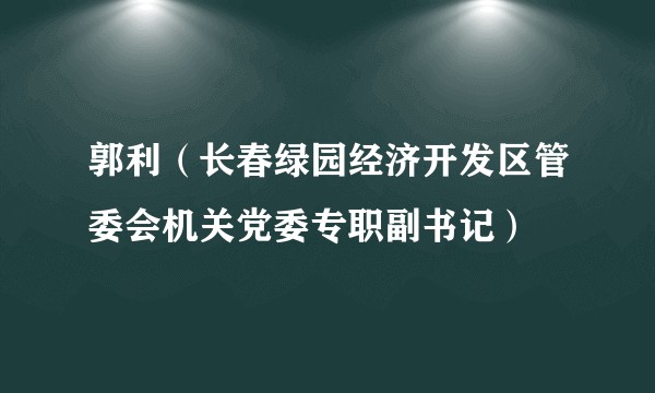郭利（长春绿园经济开发区管委会机关党委专职副书记）