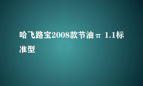 哈飞路宝2008款节油π 1.1标准型