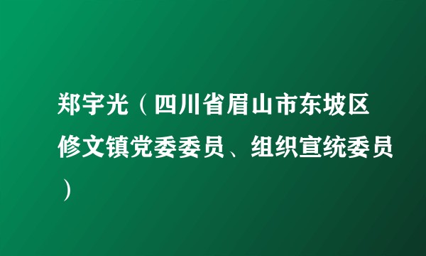 郑宇光（四川省眉山市东坡区修文镇党委委员、组织宣统委员）