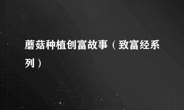 蘑菇种植创富故事（致富经系列）