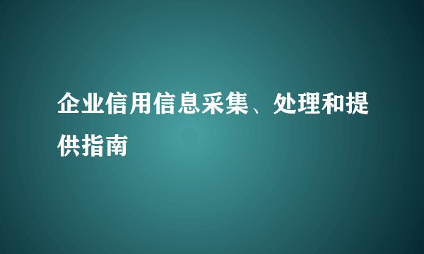 企业信用信息采集、处理和提供指南