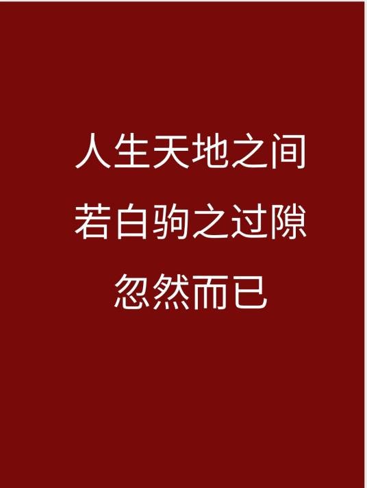 人生天地之间，若白驹之过隙，忽然而已