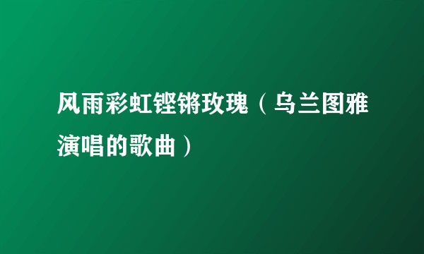 风雨彩虹铿锵玫瑰（乌兰图雅演唱的歌曲）