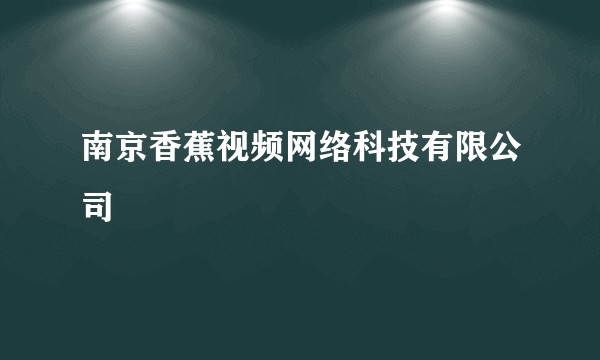 南京香蕉视频网络科技有限公司