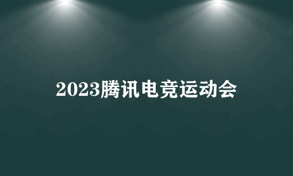 2023腾讯电竞运动会