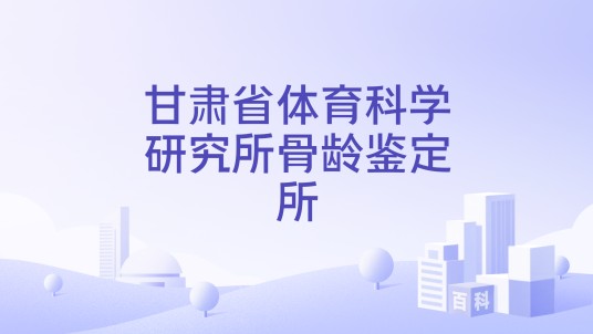 甘肃省体育科学研究所骨龄鉴定所