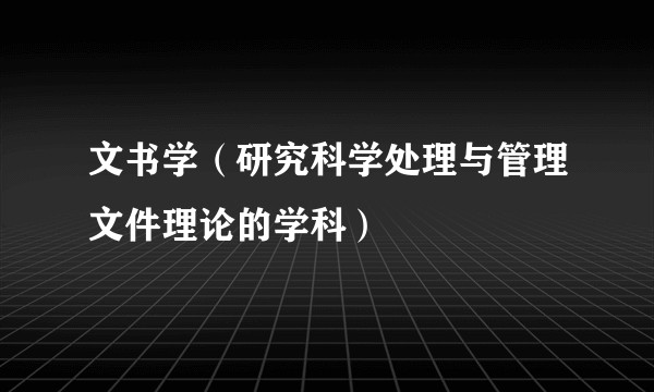 文书学（研究科学处理与管理文件理论的学科）