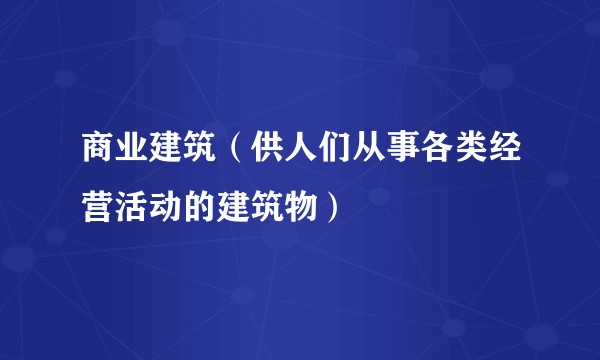 商业建筑（供人们从事各类经营活动的建筑物）