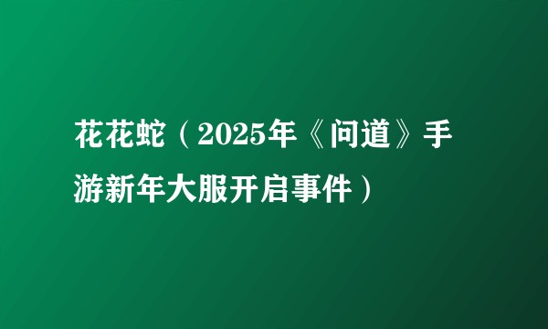 花花蛇(2025年《问道》手游新年大服开启事件)