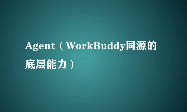 Agent（WorkBuddy同源的底层能力）