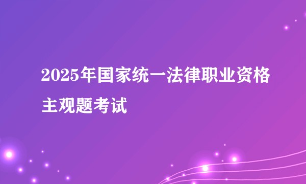 2025年国家统一法律职业资格主观题考试