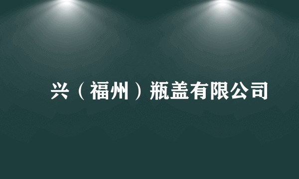 昇兴（福州）瓶盖有限公司