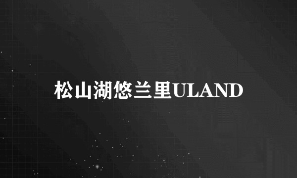 松山湖悠兰里ULAND