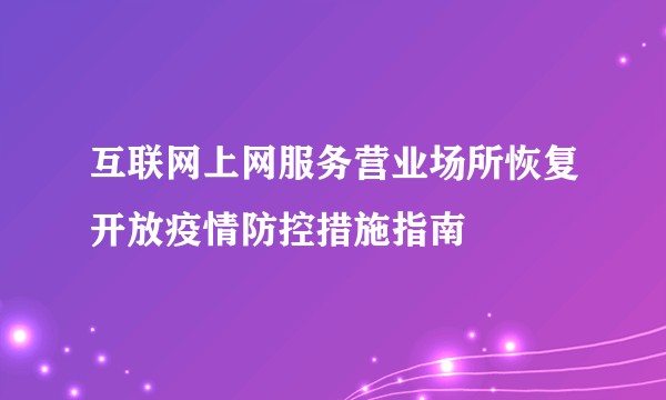 互联网上网服务营业场所恢复开放疫情防控措施指南