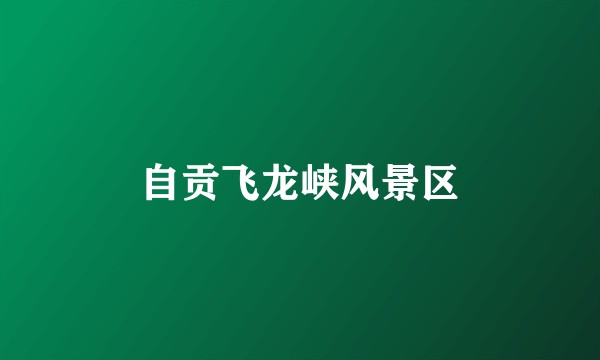 自贡飞龙峡风景区