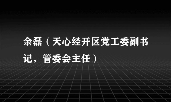 余磊（天心经开区党工委副书记，管委会主任）