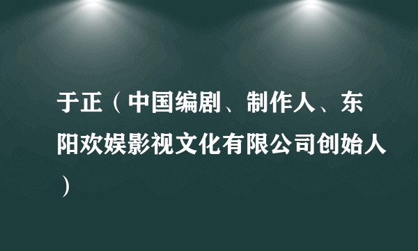 于正（中国编剧、制作人、东阳欢娱影视文化有限公司创始人）