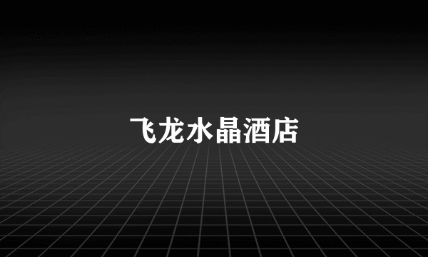 飞龙水晶酒店
