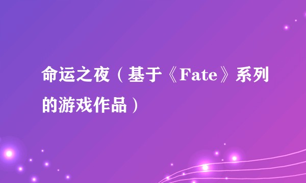 命运之夜（基于《Fate》系列的游戏作品）