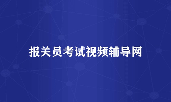 报关员考试视频辅导网